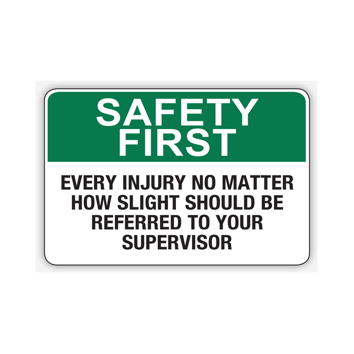 SAFETY FIRST EVERY INJURY NO MATTER HOW SLIGHT SHOULD BE REFERRED TO YOUR SUPERVISOR (CL)